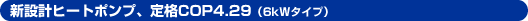 新設計ヒートポンプ、定格COP4.29(6kWタイプ)